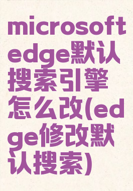 microsoftedge默认搜索引擎怎么改(edge修改默认搜索)