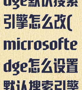 microsoftedge默认搜索引擎怎么改(microsoftedge怎么设置默认搜索引擎)