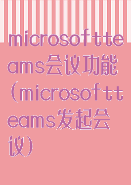 microsoftteams会议功能(microsoftteams发起会议)