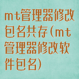 mt管理器修改包名共存(mt管理器修改软件包名)