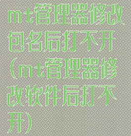 mt管理器修改包名后打不开(mt管理器修改软件后打不开)