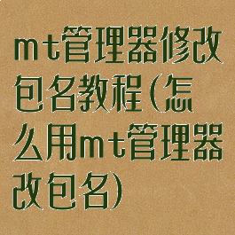 mt管理器修改包名教程(怎么用mt管理器改包名)
