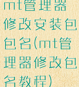 mt管理器修改安装包包名(mt管理器修改包名教程)