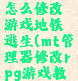 mt管理器怎么修改游戏地铁逃生(mt管理器修改rpg游戏教程)