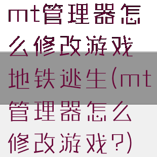 mt管理器怎么修改游戏地铁逃生(mt管理器怎么修改游戏?)