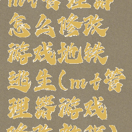 mt管理器怎么修改游戏地铁逃生(mt管理器游戏修改教程)
