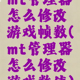 mt管理器怎么修改游戏帧数(mt管理器怎么修改游戏数值)