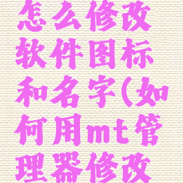 mt管理器怎么修改软件图标和名字(如何用mt管理器修改软件图标)