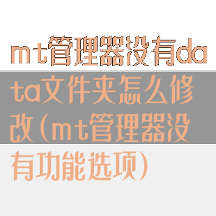 mt管理器没有data文件夹怎么修改(mt管理器没有功能选项)