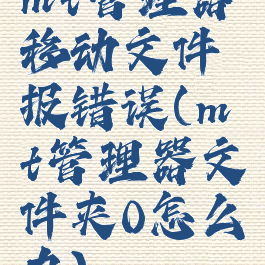 mt管理器移动文件报错误(mt管理器文件夹0怎么办)