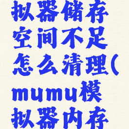 mumu模拟器储存空间不足怎么清理(mumu模拟器内存不足闪退)