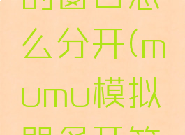 mumu模拟器多开的窗口怎么分开(mumu模拟器多开第二个打不开)
