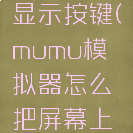 mumu模拟器怎么显示按键(mumu模拟器怎么把屏幕上的按键隐藏)