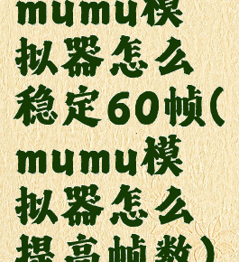 mumu模拟器怎么稳定60帧(mumu模拟器怎么提高帧数)