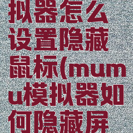 mumu模拟器怎么设置隐藏鼠标(mumu模拟器如何隐藏屏幕的键位)
