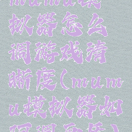 mumu模拟器怎么调游戏清晰度(mumu模拟器如何调画质)