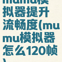 mumu模拟器提升流畅度(mumu模拟器怎么120帧)