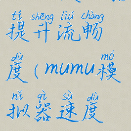 mumu模拟器提升流畅度(mumu模拟器速度慢)