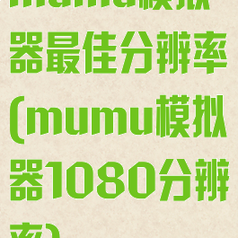 mumu模拟器最佳分辨率(mumu模拟器1080分辨率)