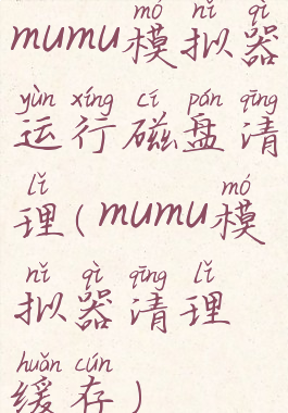 mumu模拟器运行磁盘清理(mumu模拟器清理缓存)