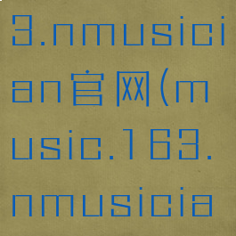 music.163.nmusician官网(music.163.nmusician上传作品)