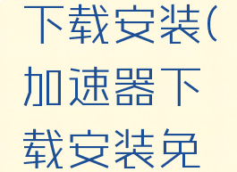 nn加速器下载安装(加速器下载安装免费)