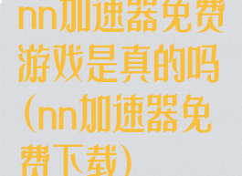 nn加速器免费游戏是真的吗(nn加速器免费下载)