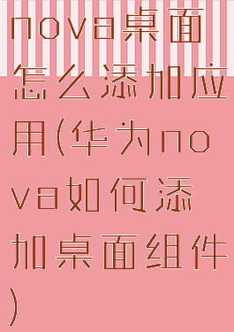 nova桌面怎么添加应用(华为nova如何添加桌面组件)
