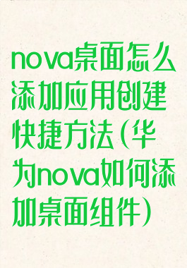 nova桌面怎么添加应用创建快捷方法(华为nova如何添加桌面组件)
