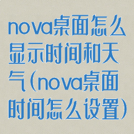 nova桌面怎么显示时间和天气(nova桌面时间怎么设置)