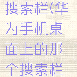 nova桌面搜索栏(华为手机桌面上的那个搜索栏是什么)