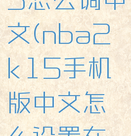 nba2k15怎么调中文(nba2k15手机版中文怎么设置在哪)