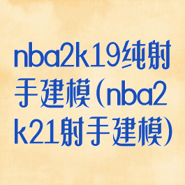 nba2k19纯射手建模(nba2k21射手建模)