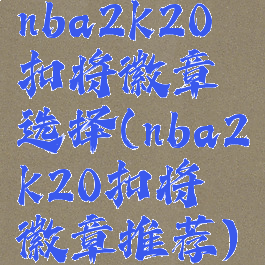 nba2k20扣将徽章选择(nba2k20扣将徽章推荐)