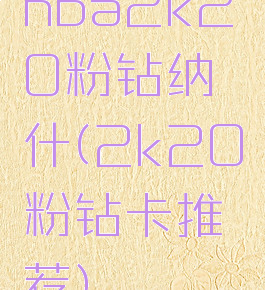 nba2k20粉钻纳什(2k20粉钻卡推荐)