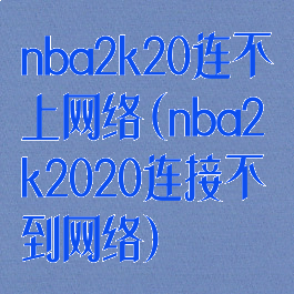 nba2k20连不上网络(nba2k2020连接不到网络)