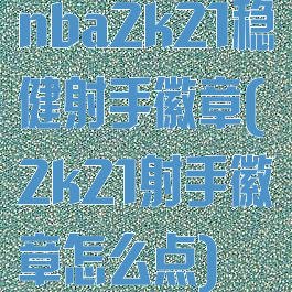 nba2k21稳健射手徽章(2k21射手徽章怎么点)