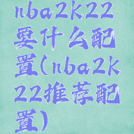 nba2k22要什么配置(nba2k22推荐配置)