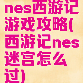 nes西游记游戏攻略(西游记nes迷宫怎么过)
