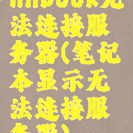 nhbook无法连接服务器(笔记本显示无法连接服务器)