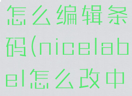nicelabel怎么编辑条码(nicelabel怎么改中文)