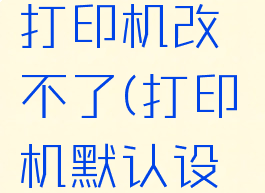 nicelabel打印机改不了(打印机默认设置改不了)