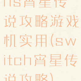 ns宵星传说攻略游戏机实用(switch宵星传说攻略)