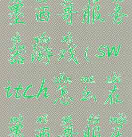 ns怎么购买墨西哥服务器游戏(switch怎么在墨西哥服买东西)