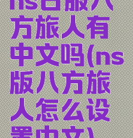 ns日服八方旅人有中文吗(ns版八方旅人怎么设置中文)