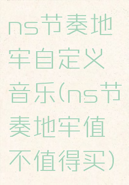 ns节奏地牢自定义音乐(ns节奏地牢值不值得买)