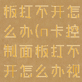 n卡控制面板打不开怎么办(n卡控制面板打不开怎么办视频)