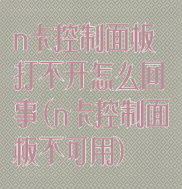 n卡控制面板打不开怎么回事(n卡控制面板不可用)