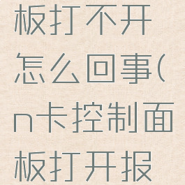 n卡控制面板打不开怎么回事(n卡控制面板打开报错)