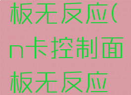 n卡控制面板无反应(n卡控制面板无反应怎么解决)